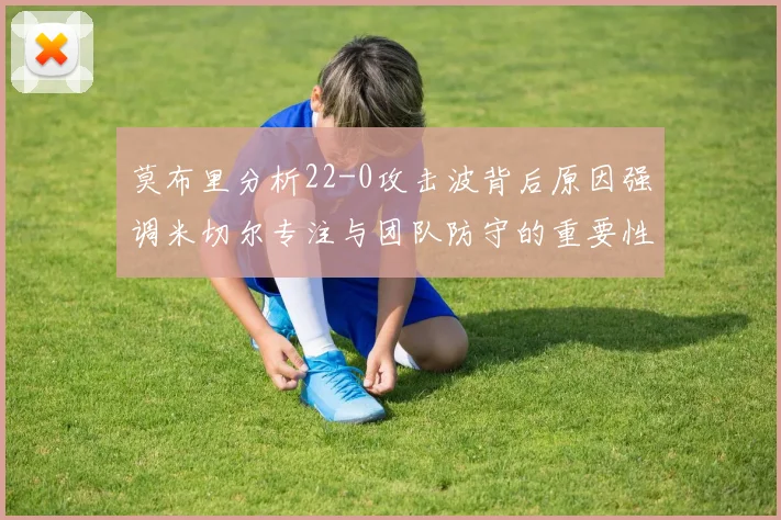 莫布里分析22-0攻击波背后原因强调米切尔专注与团队防守的重要性