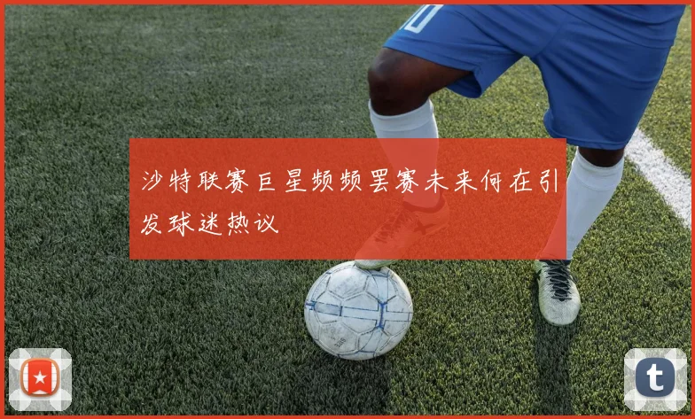 沙特联赛巨星频频罢赛未来何在引发球迷热议