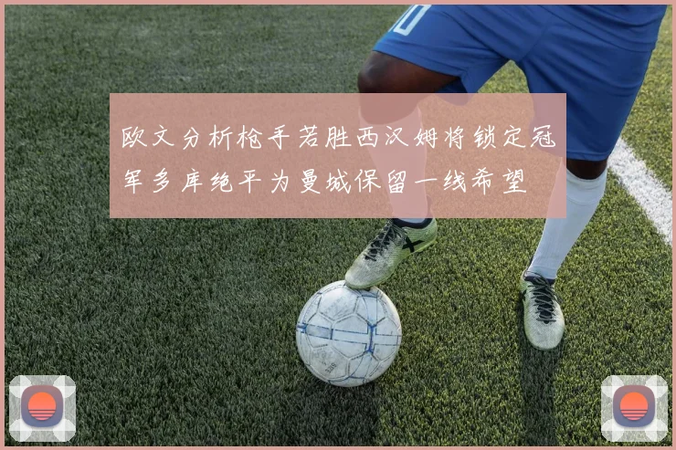 欧文分析枪手若胜西汉姆将锁定冠军多库绝平为曼城保留一线希望