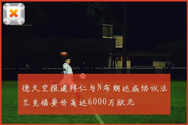 德天空报道拜仁与N布朗达成协议法兰克福要价高达6000万欧元